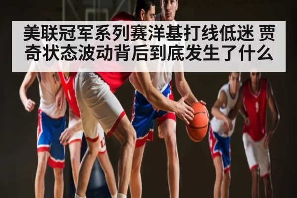 美联冠军系列赛洋基打线低迷 贾奇状态波动背后到底发生了什么