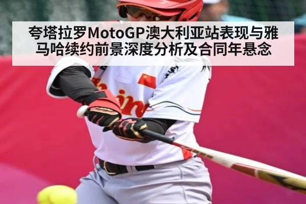 夸塔拉罗MotoGP澳大利亚站表现与雅马哈续约前景深度分析及合同年悬念